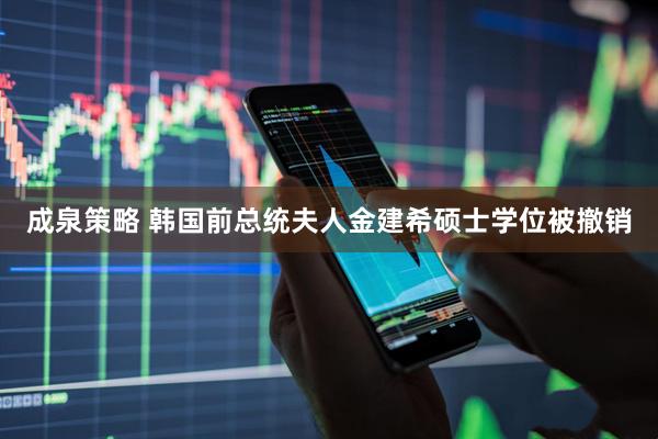 成泉策略 韩国前总统夫人金建希硕士学位被撤销