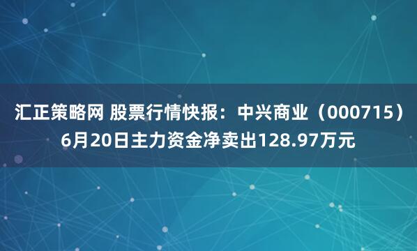 汇正策略网 股票行情快报：中兴商业（000715）6月20日主力资金净卖出128.97万元