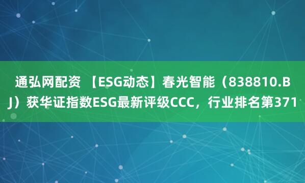 通弘网配资 【ESG动态】春光智能(838810.BJ)获华证指数ESG最新评级CCC,行业排名第371