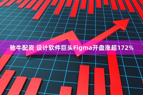 驰牛配资 设计软件巨头Figma开盘涨超172%