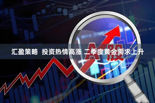 汇盈策略  投资热情高涨 二季度黄金需求上升