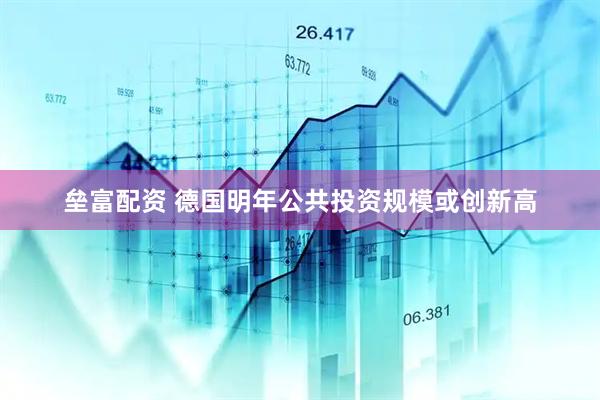 垒富配资 德国明年公共投资规模或创新高