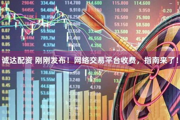 诚达配资 刚刚发布！网络交易平台收费，指南来了！